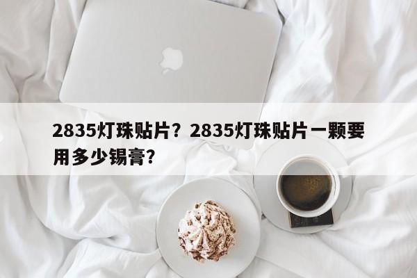 2835灯珠贴片？2835灯珠贴片一颗要用多少锡膏？-第1张图片-0201灯珠，0603灯珠，0805灯珠，1206灯珠，3528灯珠，led灯珠厂家广东台宏光电 服务热线 400-689-8189