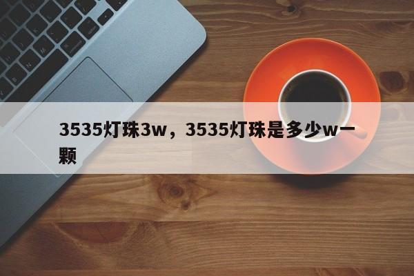 3535灯珠3w，3535灯珠是多少w一颗-第1张图片-0201灯珠，0603灯珠，0805灯珠，1206灯珠，3528灯珠，led灯珠厂家广东台宏光电 服务热线 400-689-8189