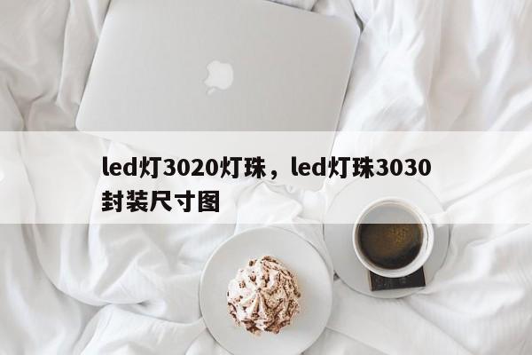 led灯3020灯珠，led灯珠3030封装尺寸图-第1张图片-0201灯珠，0603灯珠，0805灯珠，1206灯珠，3528灯珠，led灯珠厂家广东台宏光电 服务热线 400-689-8189