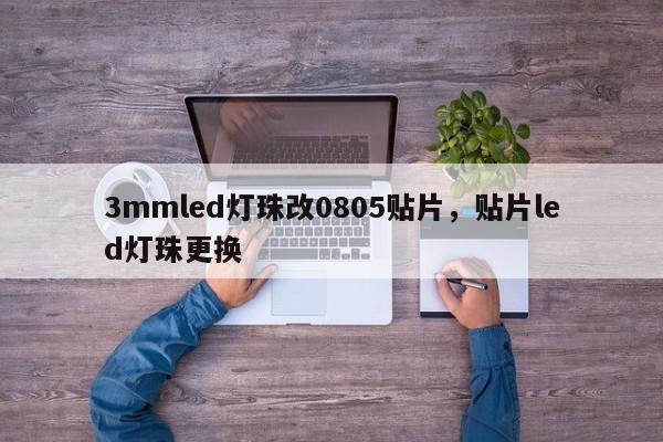 3mmled灯珠改0805贴片，贴片led灯珠更换-第1张图片-0201灯珠，0603灯珠，0805灯珠，1206灯珠，3528灯珠，led灯珠厂家广东台宏光电 服务热线 400-689-8189
