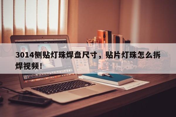 3014侧贴灯珠焊盘尺寸，贴片灯珠怎么拆焊视频！-第1张图片-0201灯珠，0603灯珠，0805灯珠，1206灯珠，3528灯珠，led灯珠厂家广东台宏光电 服务热线 400-689-8189