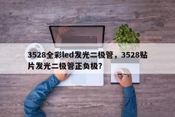 3528全彩led发光二极管，3528贴片发光二极管正负极？-第1张图片-0201灯珠，0603灯珠，0805灯珠，1206灯珠，3528灯珠，led灯珠厂家广东台宏光电 服务热线 400-689-8189