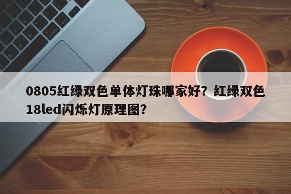 0805红绿双色单体灯珠哪家好？红绿双色18led闪烁灯原理图？-第1张图片-0201灯珠，0603灯珠，0805灯珠，1206灯珠，3528灯珠，led灯珠厂家广东台宏光电 服务热线 400-689-8189