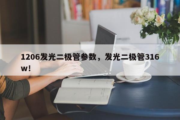1206发光二极管参数，发光二极管316w！-第1张图片-0201灯珠，0603灯珠，0805灯珠，1206灯珠，3528灯珠，led灯珠厂家广东台宏光电 服务热线 400-689-8189