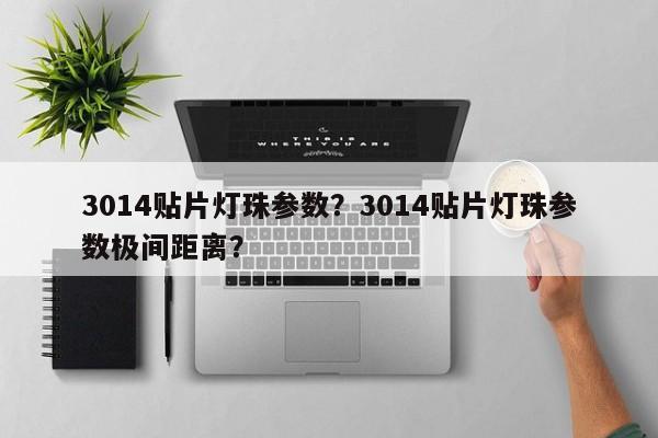 3014贴片灯珠参数？3014贴片灯珠参数极间距离？-第1张图片-0201灯珠，0603灯珠，0805灯珠，1206灯珠，3528灯珠，led灯珠厂家广东台宏光电 服务热线 400-689-8189