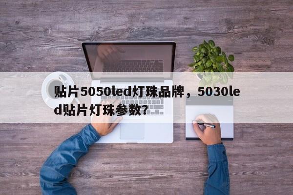 贴片5050led灯珠品牌，5030led贴片灯珠参数？-第1张图片-0201灯珠，0603灯珠，0805灯珠，1206灯珠，3528灯珠，led灯珠厂家广东台宏光电 服务热线 400-689-8189