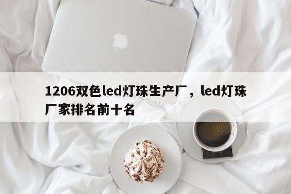 1206双色led灯珠生产厂，led灯珠厂家排名前十名-第1张图片-0201灯珠，0603灯珠，0805灯珠，1206灯珠，3528灯珠，led灯珠厂家广东台宏光电 服务热线 400-689-8189