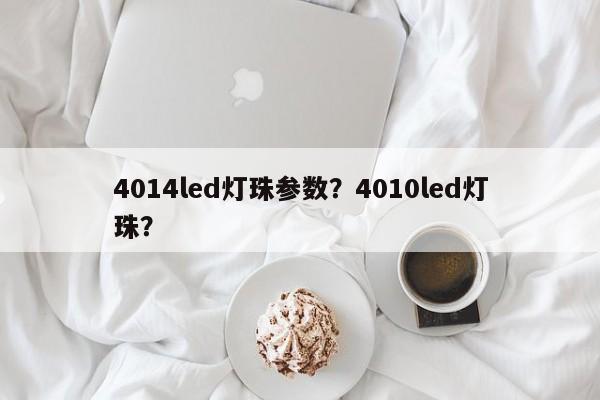 4014led灯珠参数？4010led灯珠？-第1张图片-0201灯珠，0603灯珠，0805灯珠，1206灯珠，3528灯珠，led灯珠厂家广东台宏光电 服务热线 400-689-8189
