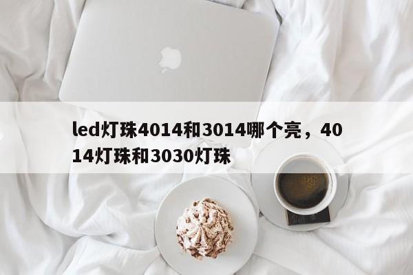 led灯珠4014和3014哪个亮，4014灯珠和3030灯珠-第1张图片-0201灯珠，0603灯珠，0805灯珠，1206灯珠，3528灯珠，led灯珠厂家广东台宏光电 服务热线 400-689-8189