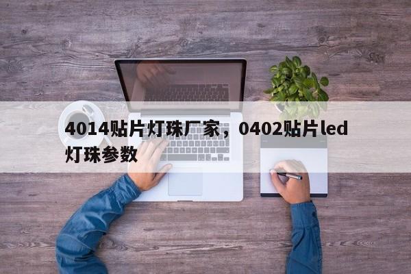 4014贴片灯珠厂家，0402贴片led灯珠参数-第1张图片-0201灯珠，0603灯珠，0805灯珠，1206灯珠，3528灯珠，led灯珠厂家广东台宏光电 服务热线 400-689-8189