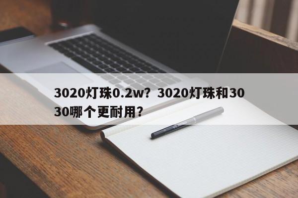 3020灯珠0.2w？3020灯珠和3030哪个更耐用？-第1张图片-0201灯珠，0603灯珠，0805灯珠，1206灯珠，3528灯珠，led灯珠厂家广东台宏光电 服务热线 400-689-8189