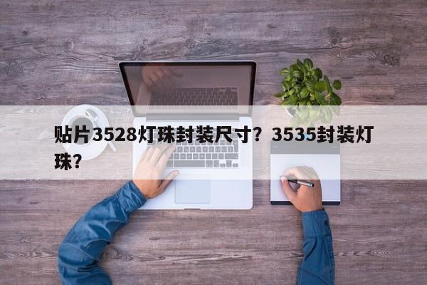 贴片3528灯珠封装尺寸？3535封装灯珠？-第1张图片-0201灯珠，0603灯珠，0805灯珠，1206灯珠，3528灯珠，led灯珠厂家广东台宏光电 服务热线 400-689-8189