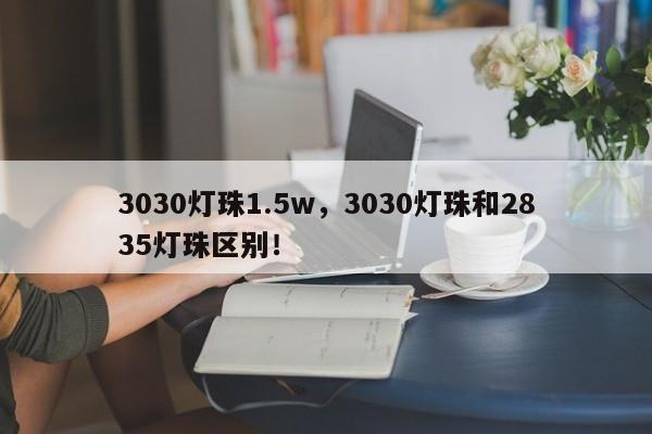 3030灯珠1.5w，3030灯珠和2835灯珠区别！-第1张图片-0201灯珠，0603灯珠，0805灯珠，1206灯珠，3528灯珠，led灯珠厂家广东台宏光电 服务热线 400-689-8189