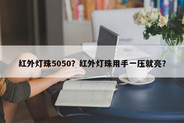 红外灯珠5050？红外灯珠用手一压就亮？-第1张图片-0201灯珠，0603灯珠，0805灯珠，1206灯珠，3528灯珠，led灯珠厂家广东台宏光电 服务热线 400-689-8189