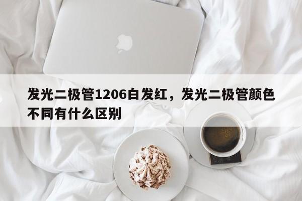 发光二极管1206白发红，发光二极管颜色不同有什么区别-第1张图片-0201灯珠，0603灯珠，0805灯珠，1206灯珠，3528灯珠，led灯珠厂家广东台宏光电 服务热线 400-689-8189