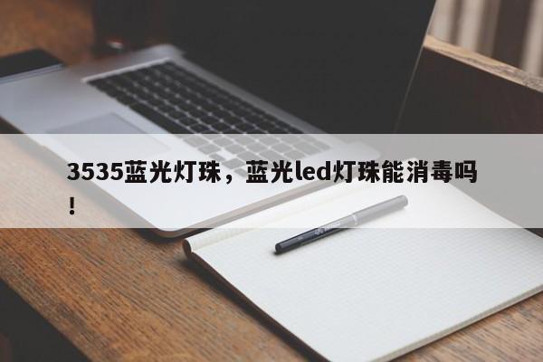 3535蓝光灯珠，蓝光led灯珠能消毒吗！-第1张图片-0201灯珠，0603灯珠，0805灯珠，1206灯珠，3528灯珠，led灯珠厂家广东台宏光电 服务热线 400-689-8189