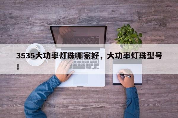 3535大功率灯珠哪家好，大功率灯珠型号！-第1张图片-0201灯珠，0603灯珠，0805灯珠，1206灯珠，3528灯珠，led灯珠厂家广东台宏光电 服务热线 400-689-8189