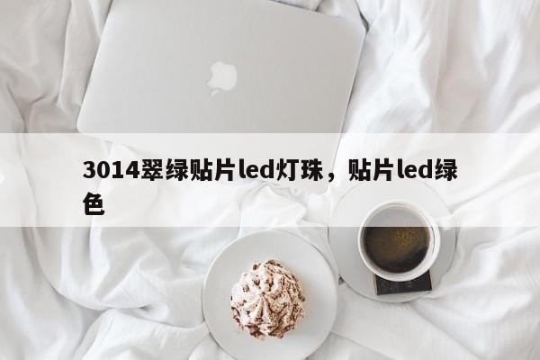 3014翠绿贴片led灯珠，贴片led绿色-第1张图片-0201灯珠，0603灯珠，0805灯珠，1206灯珠，3528灯珠，led灯珠厂家广东台宏光电 服务热线 400-689-8189