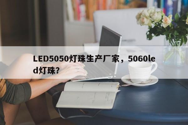 LED5050灯珠生产厂家，5060led灯珠？-第1张图片-0201灯珠，0603灯珠，0805灯珠，1206灯珠，3528灯珠，led灯珠厂家广东台宏光电 服务热线 400-689-8189