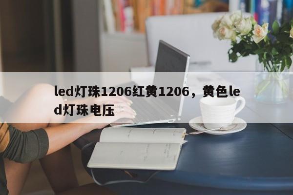 led灯珠1206红黄1206，黄色led灯珠电压-第1张图片-0201灯珠，0603灯珠，0805灯珠，1206灯珠，3528灯珠，led灯珠厂家广东台宏光电 服务热线 400-689-8189