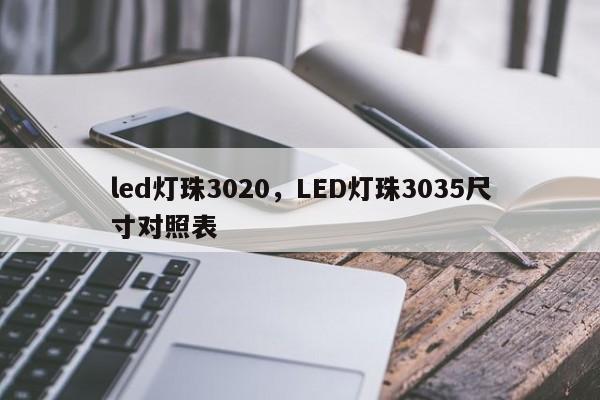 led灯珠3020，LED灯珠3035尺寸对照表-第1张图片-0201灯珠，0603灯珠，0805灯珠，1206灯珠，3528灯珠，led灯珠厂家广东台宏光电 服务热线 400-689-8189