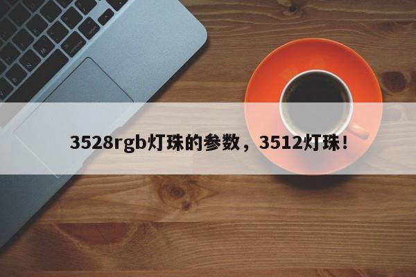 3528rgb灯珠的参数，3512灯珠！-第1张图片-0201灯珠，0603灯珠，0805灯珠，1206灯珠，3528灯珠，led灯珠厂家广东台宏光电 服务热线 400-689-8189