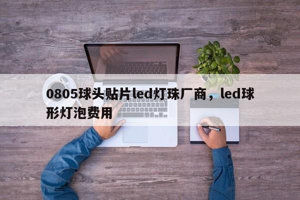 0805球头贴片led灯珠厂商，led球形灯泡费用-第1张图片-0201灯珠，0603灯珠，0805灯珠，1206灯珠，3528灯珠，led灯珠厂家广东台宏光电 服务热线 400-689-8189