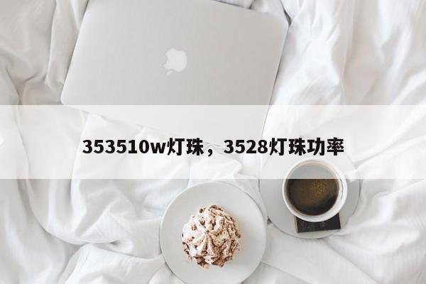 353510w灯珠，3528灯珠功率-第1张图片-0201灯珠，0603灯珠，0805灯珠，1206灯珠，3528灯珠，led灯珠厂家广东台宏光电 服务热线 400-689-8189