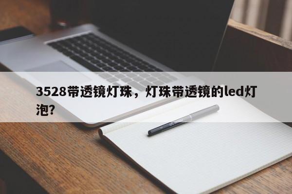 3528带透镜灯珠，灯珠带透镜的led灯泡？-第1张图片-0201灯珠，0603灯珠，0805灯珠，1206灯珠，3528灯珠，led灯珠厂家广东台宏光电 服务热线 400-689-8189
