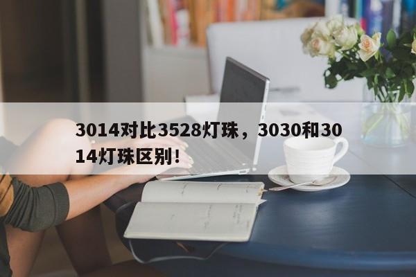 3014对比3528灯珠，3030和3014灯珠区别！-第1张图片-0201灯珠，0603灯珠，0805灯珠，1206灯珠，3528灯珠，led灯珠厂家广东台宏光电 服务热线 400-689-8189