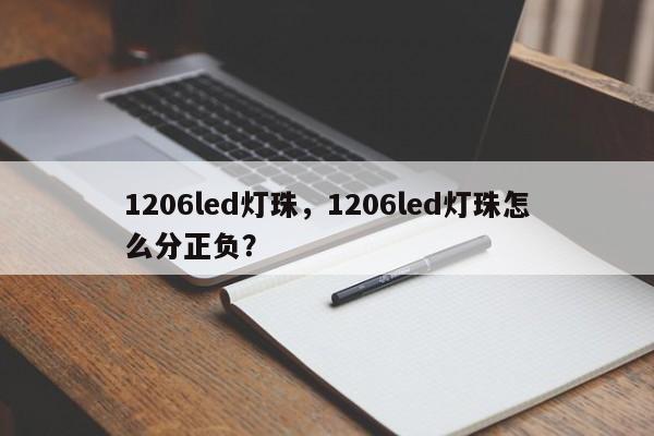 1206led灯珠，1206led灯珠怎么分正负？-第1张图片-0201灯珠，0603灯珠，0805灯珠，1206灯珠，3528灯珠，led灯珠厂家广东台宏光电 服务热线 400-689-8189