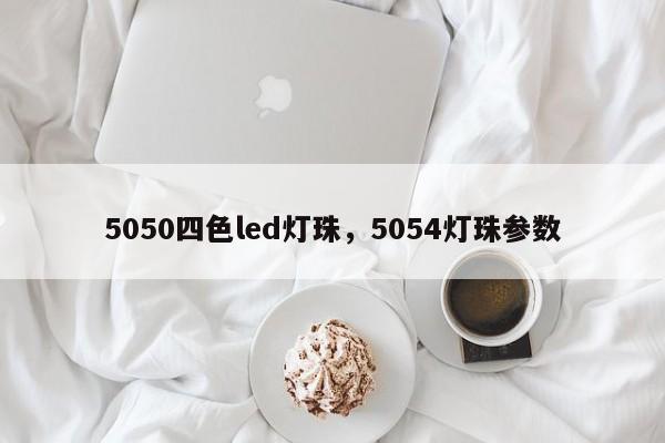 5050四色led灯珠，5054灯珠参数-第1张图片-0201灯珠，0603灯珠，0805灯珠，1206灯珠，3528灯珠，led灯珠厂家广东台宏光电 服务热线 400-689-8189