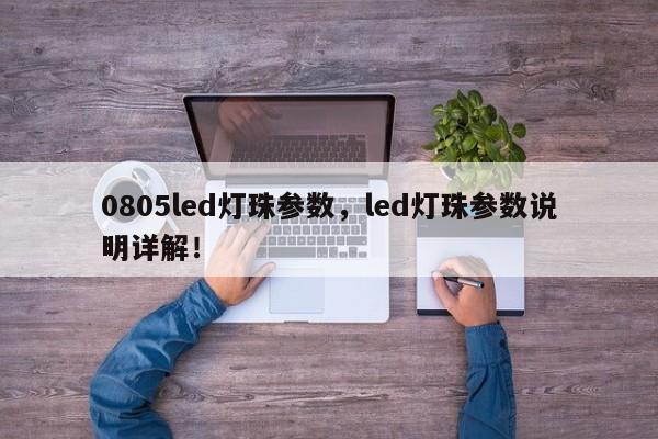 0805led灯珠参数，led灯珠参数说明详解！-第1张图片-0201灯珠，0603灯珠，0805灯珠，1206灯珠，3528灯珠，led灯珠厂家广东台宏光电 服务热线 400-689-8189