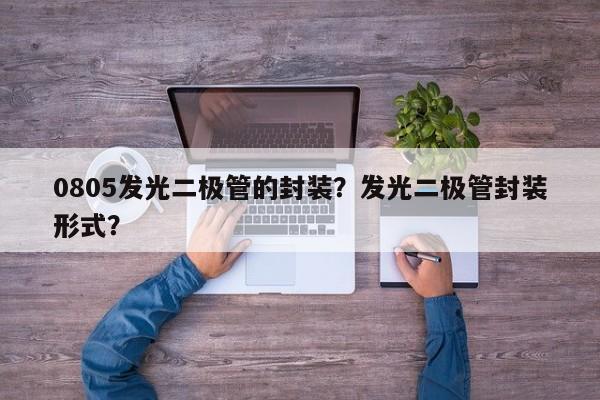 0805发光二极管的封装？发光二极管封装形式？-第1张图片-0201灯珠，0603灯珠，0805灯珠，1206灯珠，3528灯珠，led灯珠厂家广东台宏光电 服务热线 400-689-8189