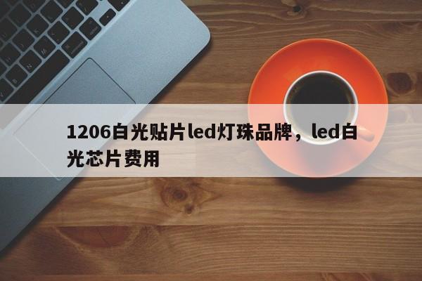 1206白光贴片led灯珠品牌，led白光芯片费用-第1张图片-0201灯珠，0603灯珠，0805灯珠，1206灯珠，3528灯珠，led灯珠厂家广东台宏光电 服务热线 400-689-8189