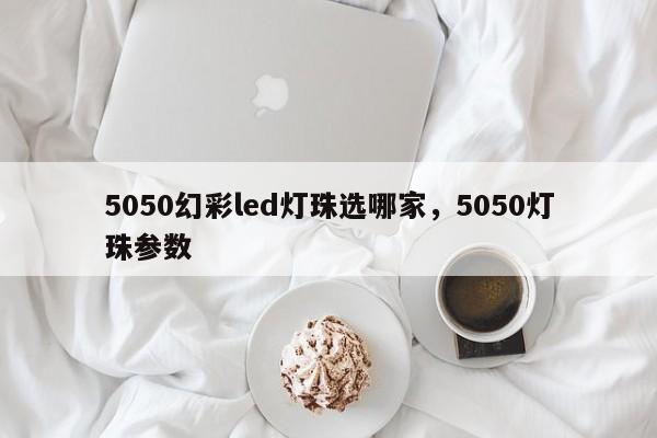 5050幻彩led灯珠选哪家，5050灯珠参数-第1张图片-0201灯珠，0603灯珠，0805灯珠，1206灯珠，3528灯珠，led灯珠厂家广东台宏光电 服务热线 400-689-8189