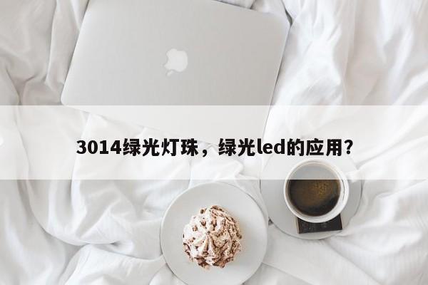 3014绿光灯珠，绿光led的应用？-第1张图片-0201灯珠，0603灯珠，0805灯珠，1206灯珠，3528灯珠，led灯珠厂家广东台宏光电 服务热线 400-689-8189