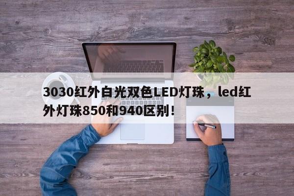 3030红外白光双色LED灯珠，led红外灯珠850和940区别！-第1张图片-0201灯珠，0603灯珠，0805灯珠，1206灯珠，3528灯珠，led灯珠厂家广东台宏光电 服务热线 400-689-8189