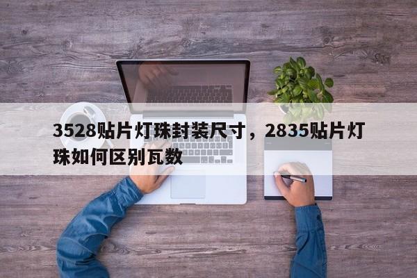 3528贴片灯珠封装尺寸，2835贴片灯珠如何区别瓦数-第1张图片-0201灯珠，0603灯珠，0805灯珠，1206灯珠，3528灯珠，led灯珠厂家广东台宏光电 服务热线 400-689-8189