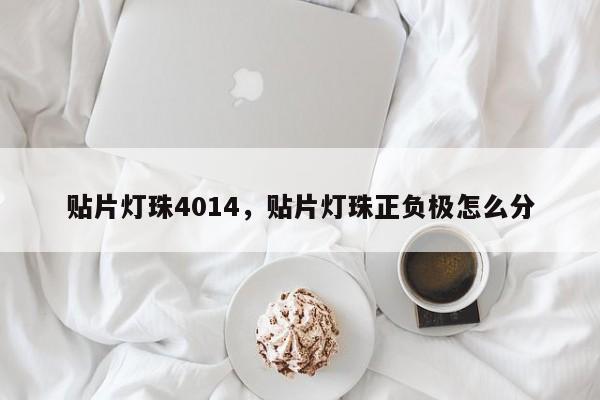 贴片灯珠4014，贴片灯珠正负极怎么分-第1张图片-0201灯珠，0603灯珠，0805灯珠，1206灯珠，3528灯珠，led灯珠厂家广东台宏光电 服务热线 400-689-8189