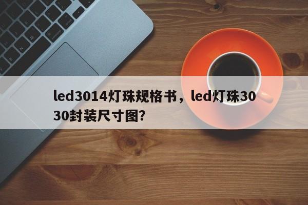 led3014灯珠规格书，led灯珠3030封装尺寸图？-第1张图片-0201灯珠，0603灯珠，0805灯珠，1206灯珠，3528灯珠，led灯珠厂家广东台宏光电 服务热线 400-689-8189