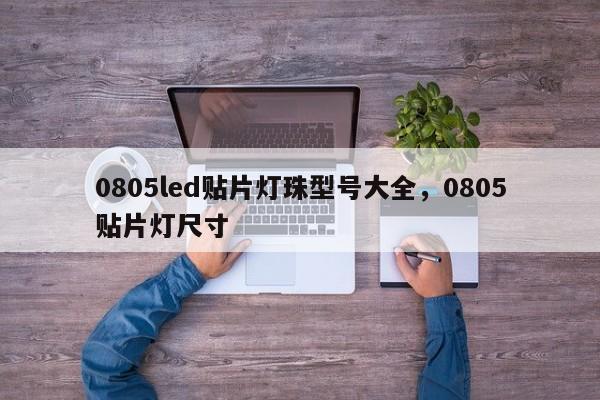 0805led贴片灯珠型号大全，0805贴片灯尺寸-第1张图片-0201灯珠，0603灯珠，0805灯珠，1206灯珠，3528灯珠，led灯珠厂家广东台宏光电 服务热线 400-689-8189