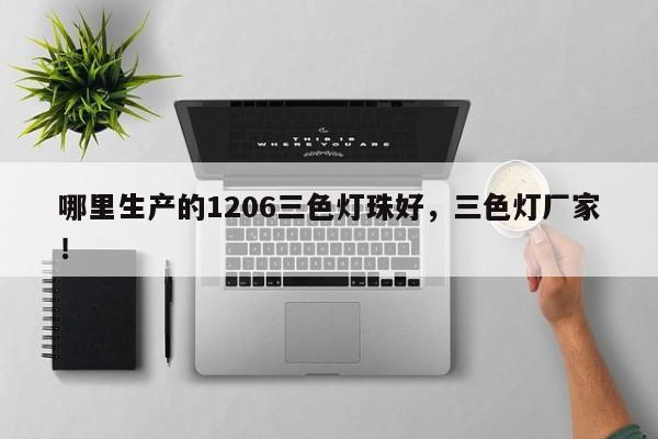 哪里生产的1206三色灯珠好，三色灯厂家！-第1张图片-0201灯珠，0603灯珠，0805灯珠，1206灯珠，3528灯珠，led灯珠厂家广东台宏光电 服务热线 400-689-8189