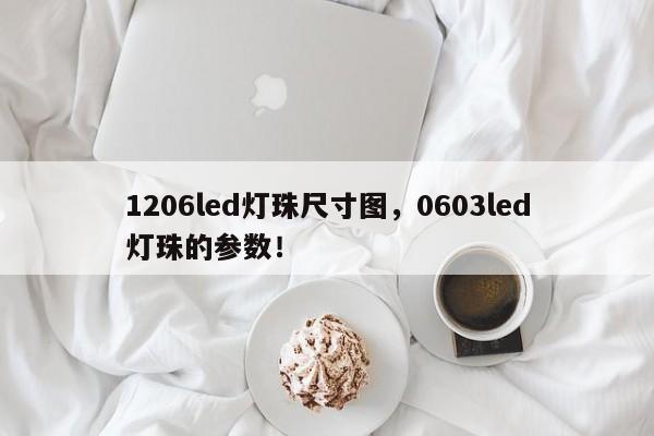 1206led灯珠尺寸图，0603led灯珠的参数！-第1张图片-0201灯珠，0603灯珠，0805灯珠，1206灯珠，3528灯珠，led灯珠厂家广东台宏光电 服务热线 400-689-8189