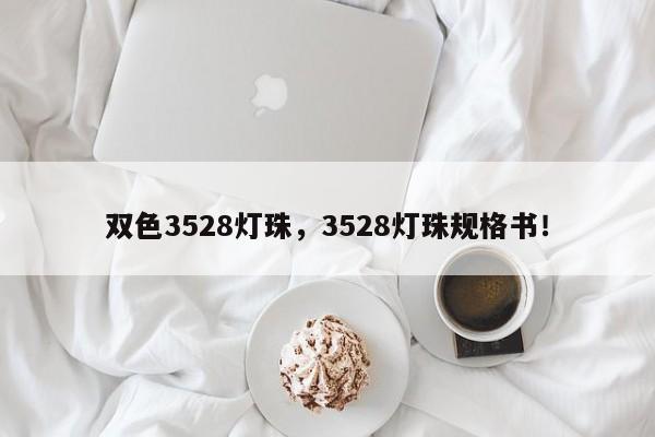 双色3528灯珠，3528灯珠规格书！-第1张图片-0201灯珠，0603灯珠，0805灯珠，1206灯珠，3528灯珠，led灯珠厂家广东台宏光电 服务热线 400-689-8189