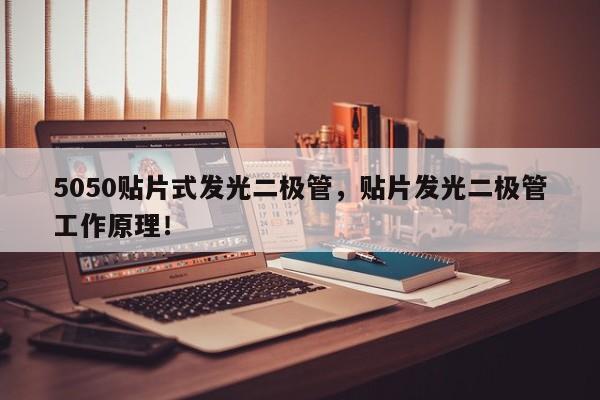 5050贴片式发光二极管，贴片发光二极管工作原理！-第1张图片-0201灯珠，0603灯珠，0805灯珠，1206灯珠，3528灯珠，led灯珠厂家广东台宏光电 服务热线 400-689-8189