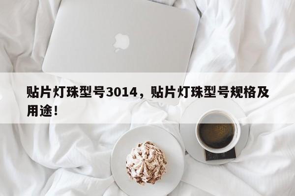 贴片灯珠型号3014，贴片灯珠型号规格及用途！-第1张图片-0201灯珠，0603灯珠，0805灯珠，1206灯珠，3528灯珠，led灯珠厂家广东台宏光电 服务热线 400-689-8189