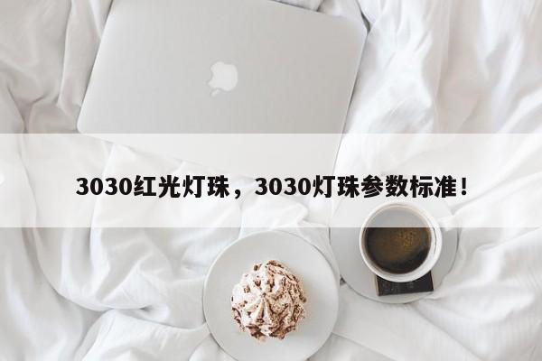 3030红光灯珠，3030灯珠参数标准！-第1张图片-0201灯珠，0603灯珠，0805灯珠，1206灯珠，3528灯珠，led灯珠厂家广东台宏光电 服务热线 400-689-8189