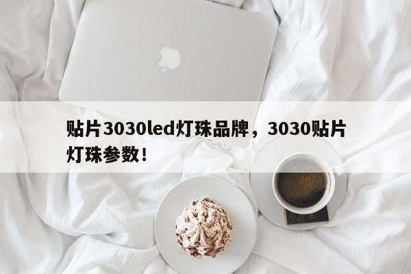 贴片3030led灯珠品牌，3030贴片灯珠参数！-第1张图片-0201灯珠，0603灯珠，0805灯珠，1206灯珠，3528灯珠，led灯珠厂家广东台宏光电 服务热线 400-689-8189