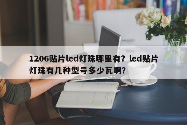 1206贴片led灯珠哪里有？led贴片灯珠有几种型号多少瓦啊？-第1张图片-0201灯珠，0603灯珠，0805灯珠，1206灯珠，3528灯珠，led灯珠厂家广东台宏光电 服务热线 400-689-8189
